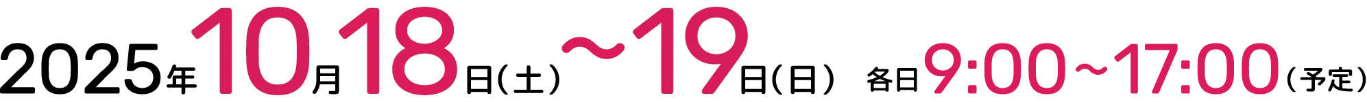 2025年10月18日（土）～19日（日）各日9:00～17:00（予定）